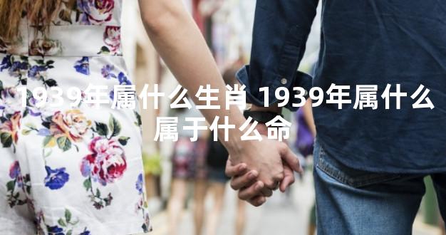 1939年属什么生肖 1939年属什么属于什么命